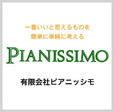 一番いいと思えるものを簡単に単純に考える PIANISSIMO 有限会社ピアニッシモ